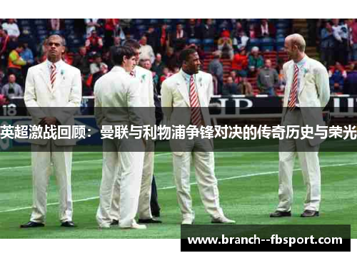 英超激战回顾:曼联与利物浦争锋对决的传奇历史与荣光 英超激战回顾:曼联与利物浦争锋对决的传奇历史与荣光