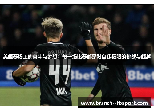 英超赛场上的奋斗与梦想：每一场比赛都是对自我极限的挑战与超越