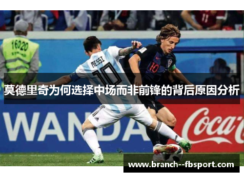 莫德里奇为何选择中场而非前锋的背后原因分析