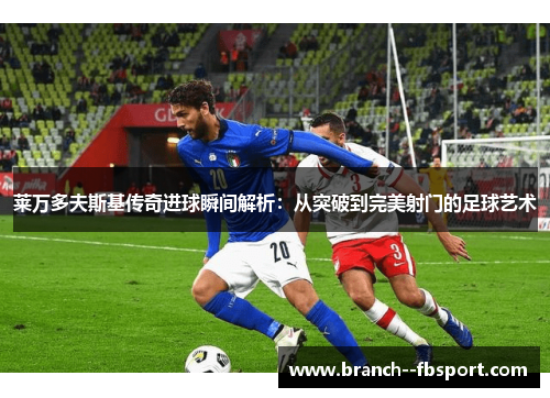 莱万多夫斯基传奇进球瞬间解析:从突破到完美射门的足球艺术 莱万多夫斯基传奇进球瞬间解析:从突破到完美射门的足球艺术