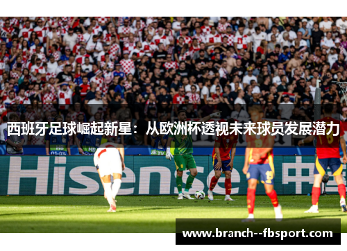 西班牙足球崛起新星:从欧洲杯透视未来球员发展潜力 西班牙足球崛起新星:从欧洲杯透视未来球员发展潜力