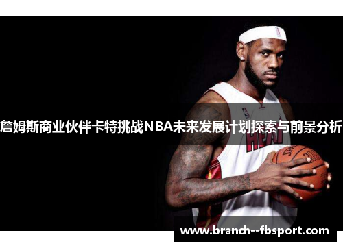 詹姆斯商业伙伴卡特挑战NBA未来发展计划探索与前景分析 詹姆斯商业伙伴卡特挑战NBA未来发展计划探索与前景分析