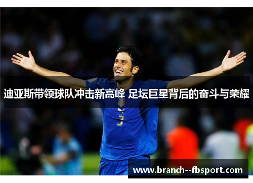 迪亚斯带领球队冲击新高峰 足坛巨星背后的奋斗与荣耀