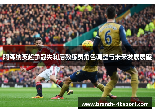 阿森纳英超争冠失利后教练员角色调整与未来发展展望