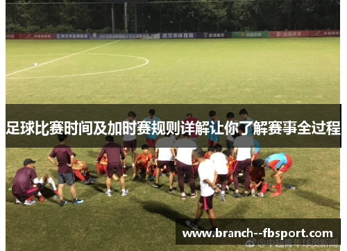 足球比赛时间及加时赛规则详解让你了解赛事全过程 足球比赛时间及加时赛规则详解让你了解赛事全过程