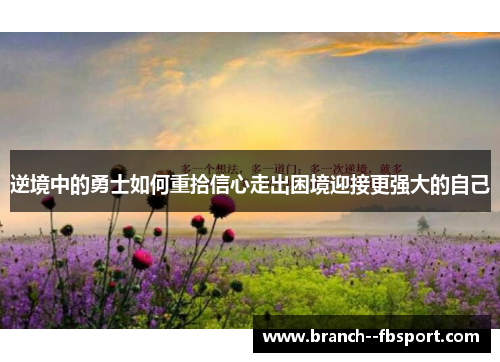逆境中的勇士如何重拾信心走出困境迎接更强大的自己