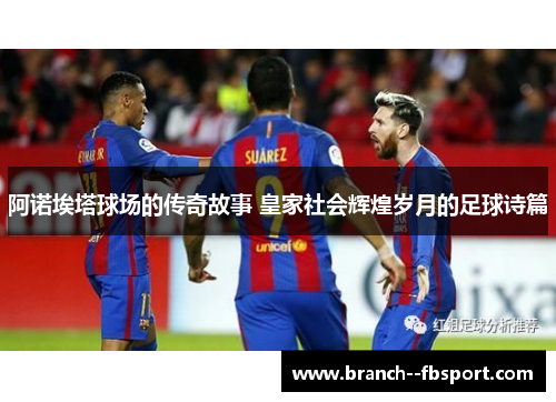 阿诺埃塔球场的传奇故事 皇家社会辉煌岁月的足球诗篇 阿诺埃塔球场的传奇故事 皇家社会辉煌岁月的足球诗篇