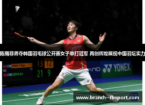 陈雨菲勇夺韩国羽毛球公开赛女子单打冠军 再创辉煌展现中国羽坛实力 陈雨菲勇夺韩国羽毛球公开赛女子单打冠军 再创辉煌展现中国羽坛实力