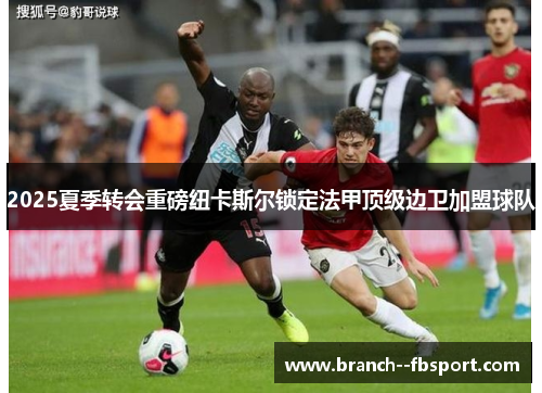 2025夏季转会重磅纽卡斯尔锁定法甲顶级边卫加盟球队 2025夏季转会重磅纽卡斯尔锁定法甲顶级边卫加盟球队