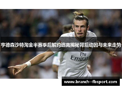 亨德森沙特淘金半赛季后解约逃离揭秘背后动因与未来走势 亨德森沙特淘金半赛季后解约逃离揭秘背后动因与未来走势