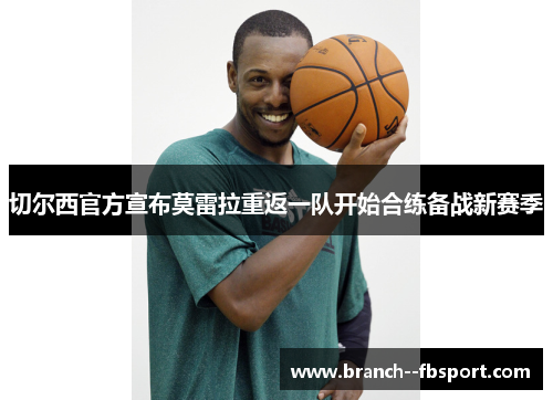 切尔西官方宣布莫雷拉重返一队开始合练备战新赛季 切尔西官方宣布莫雷拉重返一队开始合练备战新赛季