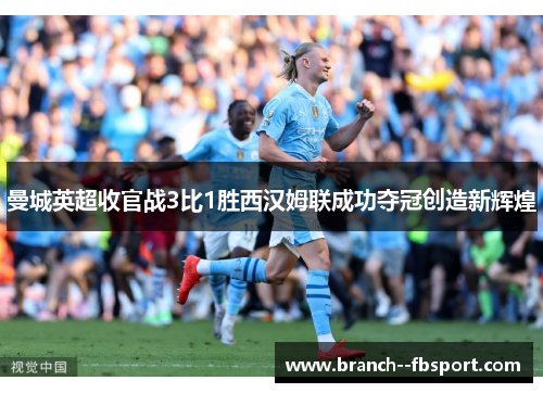 曼城英超收官战3比1胜西汉姆联成功夺冠创造新辉煌