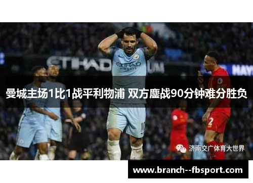 曼城主场1比1战平利物浦 双方鏖战90分钟难分胜负