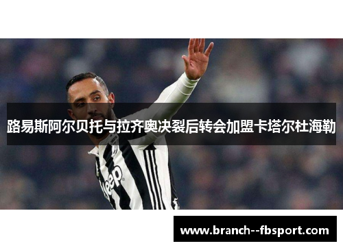 路易斯阿尔贝托与拉齐奥决裂后转会加盟卡塔尔杜海勒