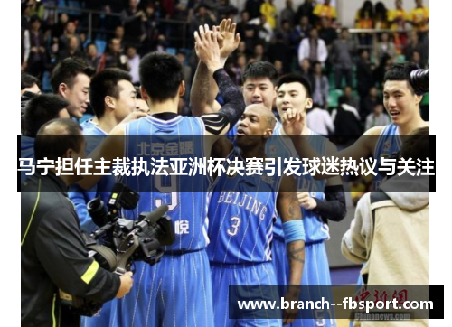 马宁担任主裁执法亚洲杯决赛引发球迷热议与关注