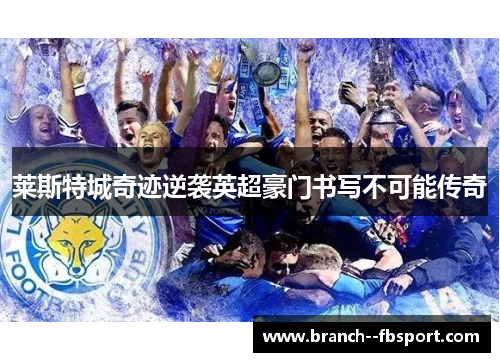 莱斯特城奇迹逆袭英超豪门书写不可能传奇 莱斯特城奇迹逆袭英超豪门书写不可能传奇