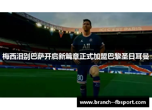 梅西泪别巴萨开启新篇章正式加盟巴黎圣日耳曼